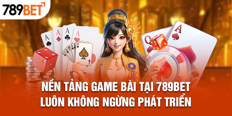 Nền tảng Game bài tại 789bet luôn không ngừng phát triển