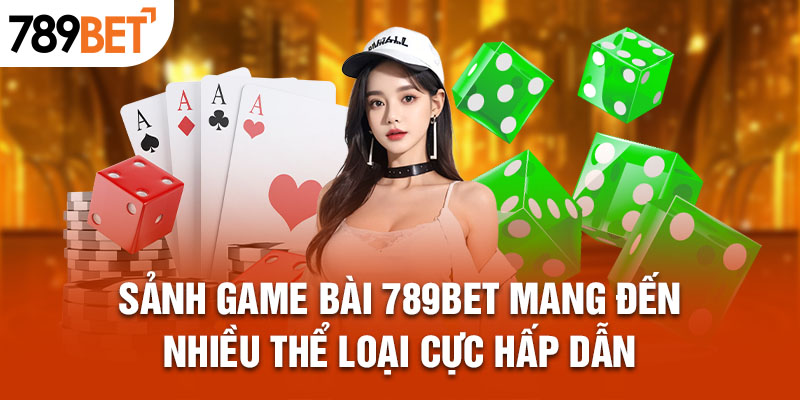 Sảnh Game bài 789bet mang đến nhiều thể loại cực hấp dẫn