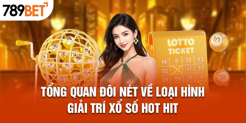 Tổng quan đôi nét về loại hình giải trí xổ số hot hit