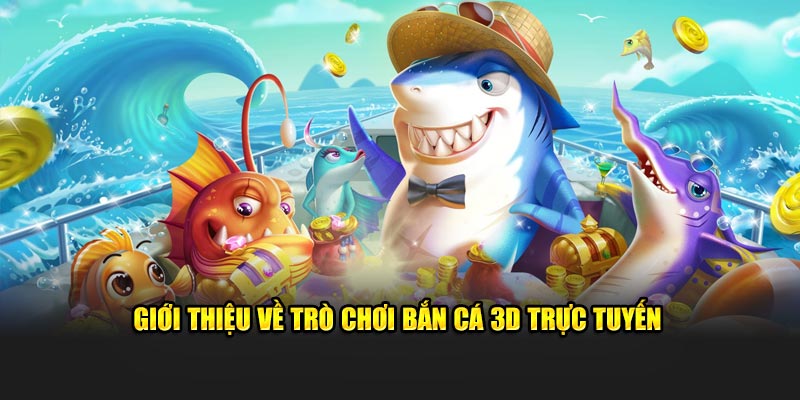 gioi-thieu-ve-tro-choi-ban-ca-3d-truc-tuyen