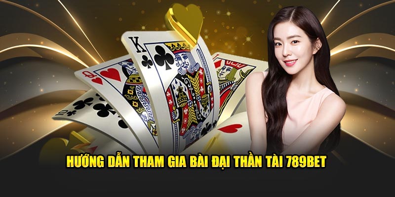 huong-dan-tham-gia-bai-dai-than-tai-789bet