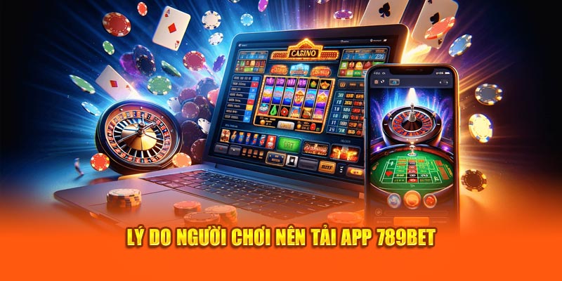 Lý do nên tải app 789bet