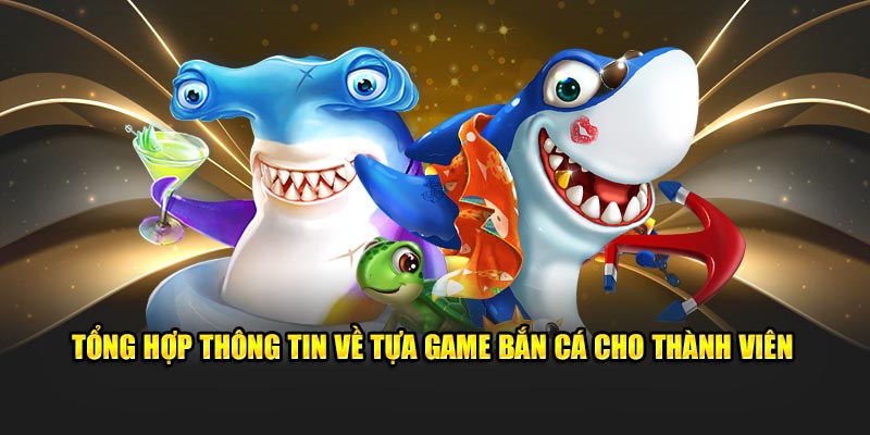 tong-hop-thong-tin-ve-tua-game-ban-ca-cho-thanh-vien